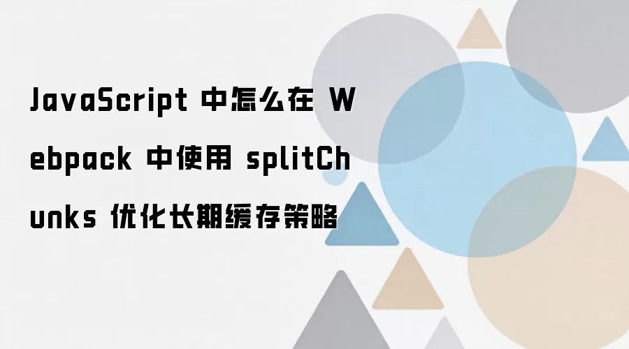 Webpack��ʹ��splitChunks�Ż����ڻ����ʵ�ò���