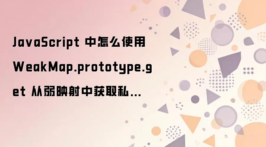 JavaScript �����ʹ�� WeakMap.prototype.get ��ȡ˽������