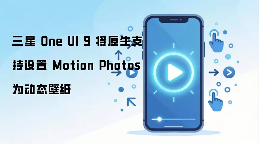 ����One UI 9֧�ֽ�Motion Photos����Ϊ��̬��ֽ