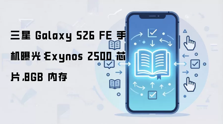 ����Galaxy S26 FE�ع⣺Exynos 2500оƬ��8GB�ڴ�����