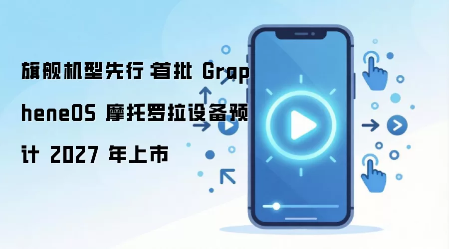 GrapheneOSĦ�������콢����Ԥ��2027����������