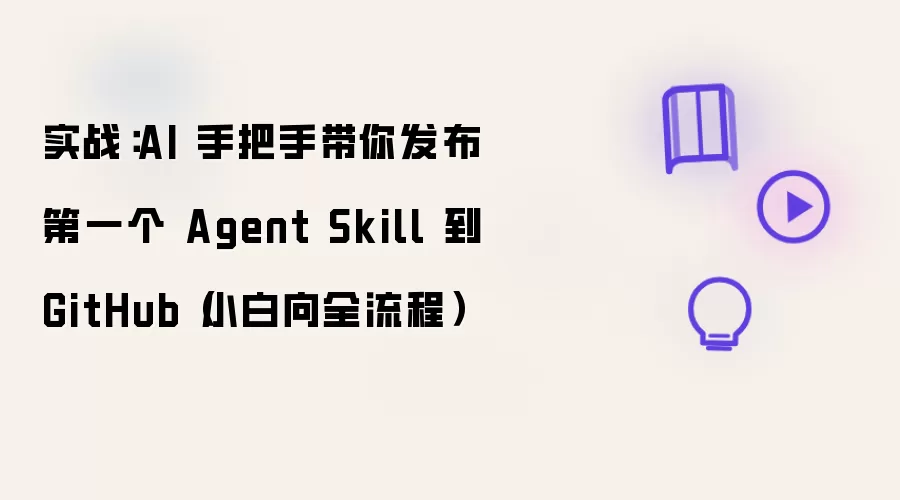 AIʵս�̳̣������������һ��Agent Skill��GitHubȫ����