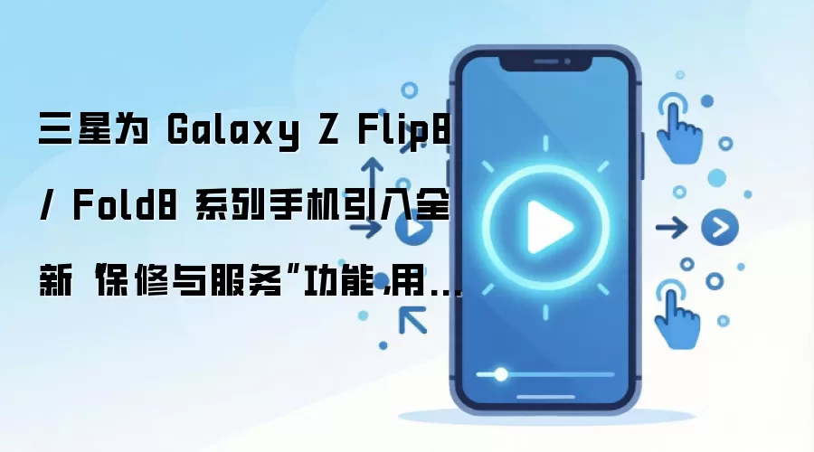 ����Galaxy Z Flip8��Fold8��������������ܿ��ٻ�ȡ�ۺ�֧��