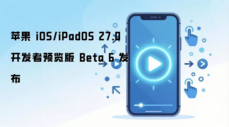 ƻ��iOS��iPadOS 27.0������Ԥ����Beta 6��ʽ����