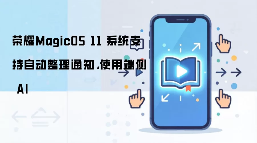 ��ҫMagicOS 11֧�ֶ˲�AI�Զ�����֪ͨ����