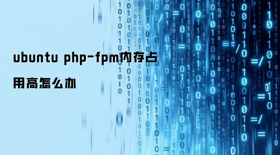 Ubuntu �� PHP-FPM �ڴ�ռ�ø���ô�죺���Ų鵽���ŵ�ʵ�÷���