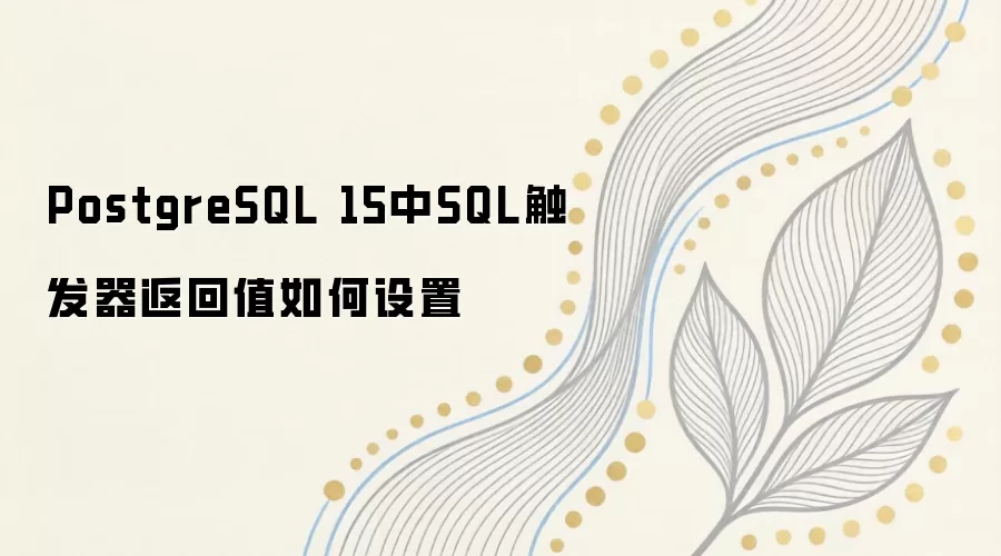 PostgreSQL 15 �� SQL ����������ֵ��ôд��`RETURN NEW`��`RETURN NULL` �����ⳡ������