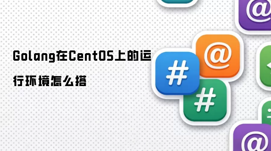 Golang �� CentOS �ϵ����л�����ô���װ����������֤һ�ĸ㶨