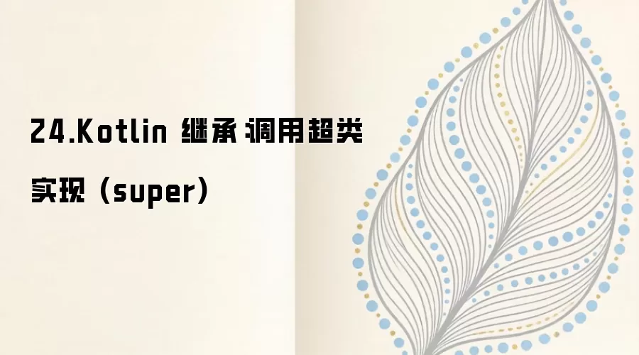 Kotlin �̳���⣺���� super �ؼ��ֵ��ó���ʵ��