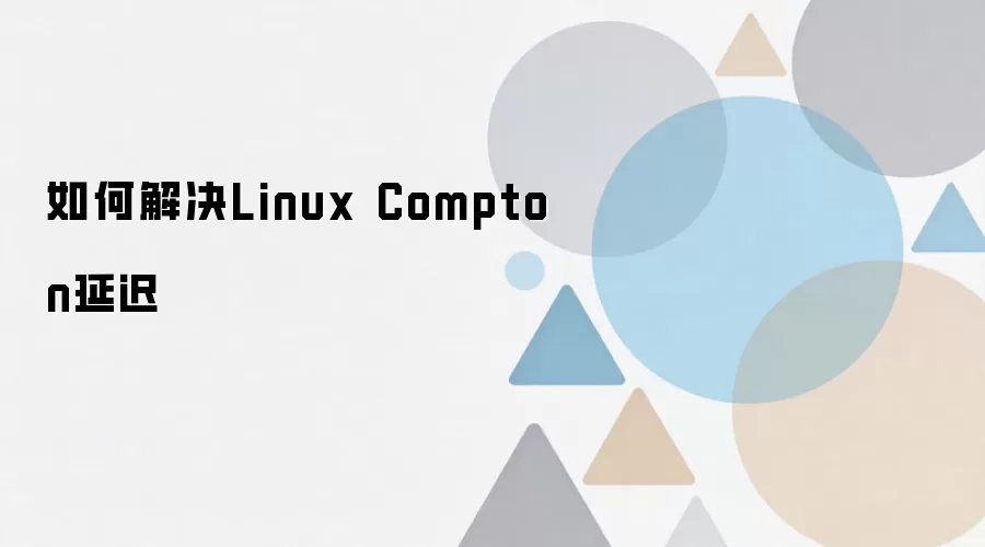 ���Linux Compton�ӳ٣��������Ż����ִ��������